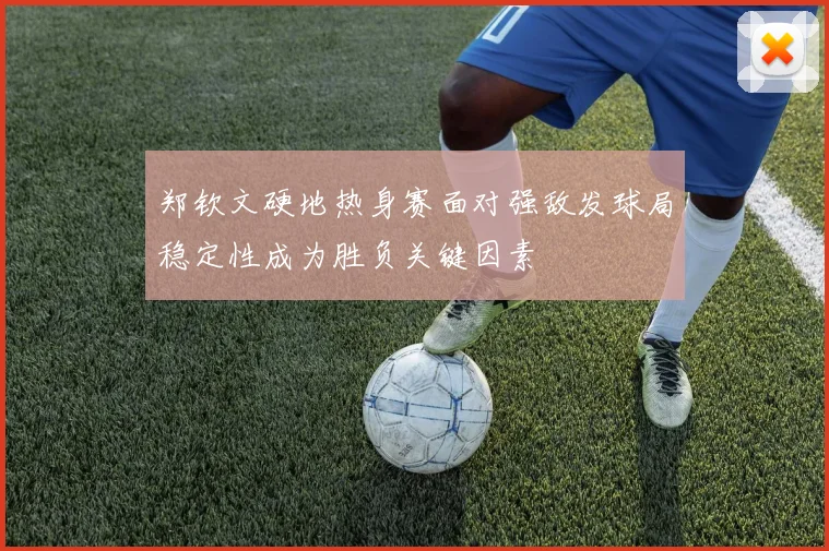 郑钦文硬地热身赛面对强敌发球局稳定性成为胜负关键因素