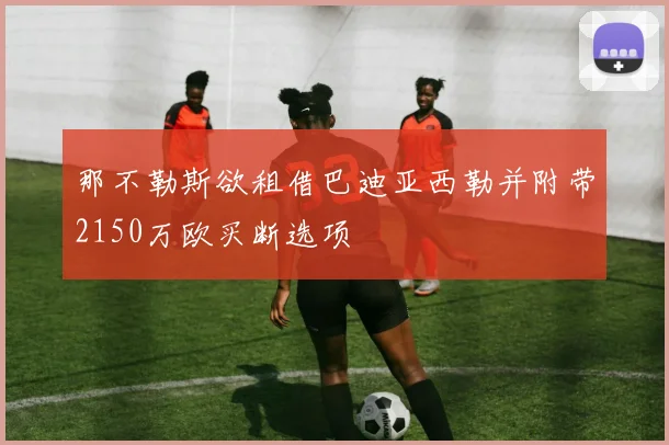 那不勒斯欲租借巴迪亚西勒并附带2150万欧买断选项