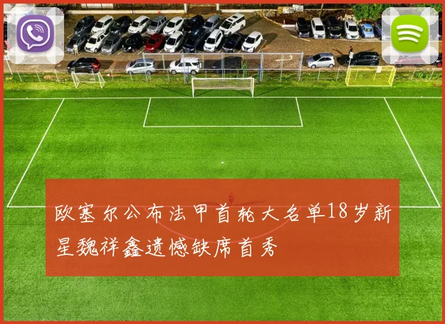 欧塞尔公布法甲首轮大名单18岁新星魏祥鑫遗憾缺席首秀