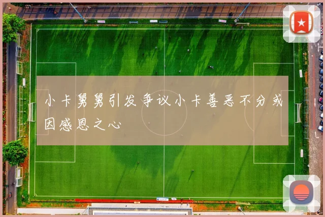 小卡舅舅引发争议小卡善恶不分或因感恩之心