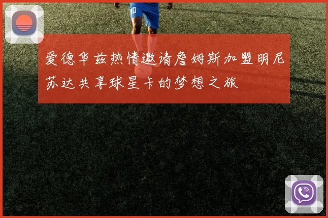 爱德华兹热情邀请詹姆斯加盟明尼苏达共享球星卡的梦想之旅